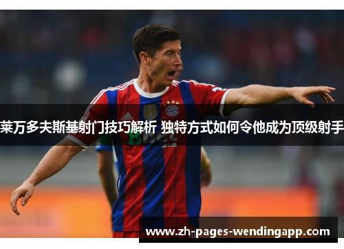 莱万多夫斯基射门技巧解析 独特方式如何令他成为顶级射手