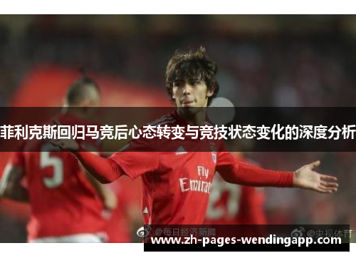 菲利克斯回归马竞后心态转变与竞技状态变化的深度分析