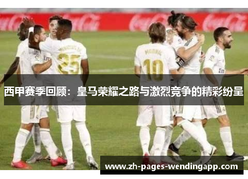 西甲赛季回顾：皇马荣耀之路与激烈竞争的精彩纷呈