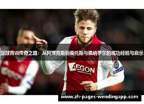 足球青训传奇之路：从阿贾克斯到桑托斯与佩纳罗尔的成功经验与启示