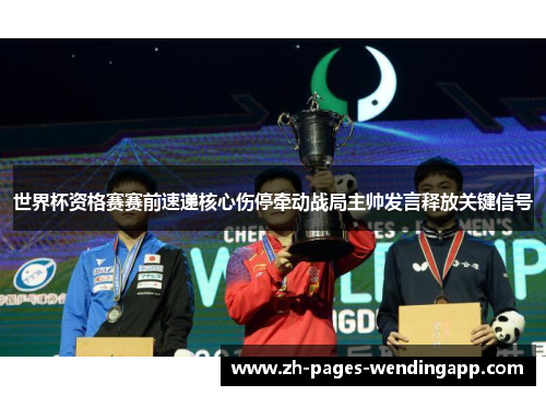 世界杯资格赛赛前速递核心伤停牵动战局主帅发言释放关键信号