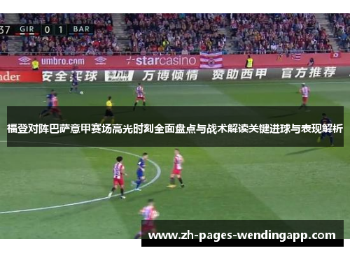 福登对阵巴萨意甲赛场高光时刻全面盘点与战术解读关键进球与表现解析