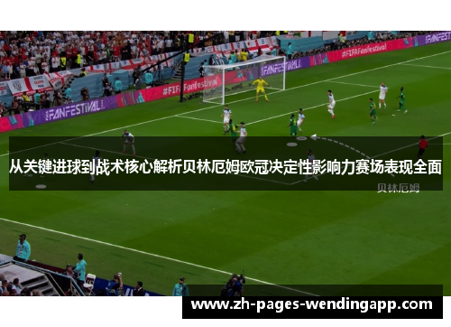 从关键进球到战术核心解析贝林厄姆欧冠决定性影响力赛场表现全面