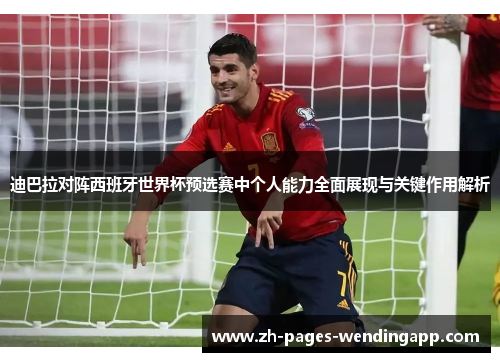 迪巴拉对阵西班牙世界杯预选赛中个人能力全面展现与关键作用解析