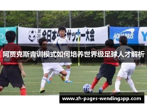 阿贾克斯青训模式如何培养世界级足球人才解析