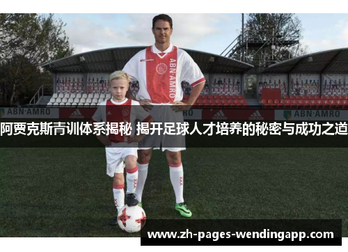 阿贾克斯青训体系揭秘 揭开足球人才培养的秘密与成功之道