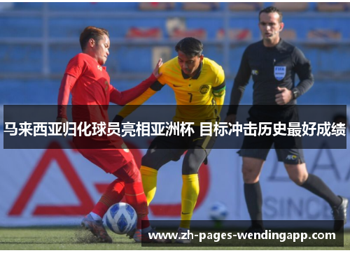 马来西亚归化球员亮相亚洲杯 目标冲击历史最好成绩