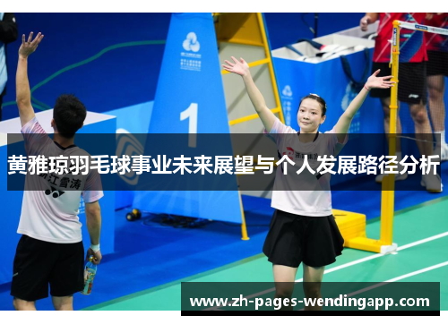 黄雅琼羽毛球事业未来展望与个人发展路径分析