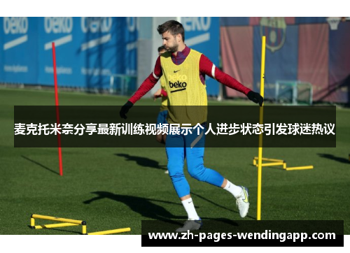 麦克托米奈分享最新训练视频展示个人进步状态引发球迷热议