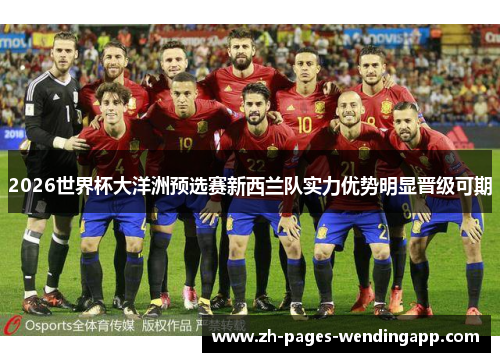 2026世界杯大洋洲预选赛新西兰队实力优势明显晋级可期 2026世界杯大洋洲预选赛新西兰队实力优势明显晋级可期