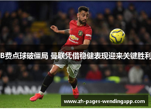 B费点球破僵局 曼联凭借稳健表现迎来关键胜利