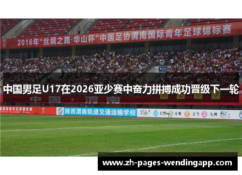 中国男足U17在2026亚少赛中奋力拼搏成功晋级下一轮