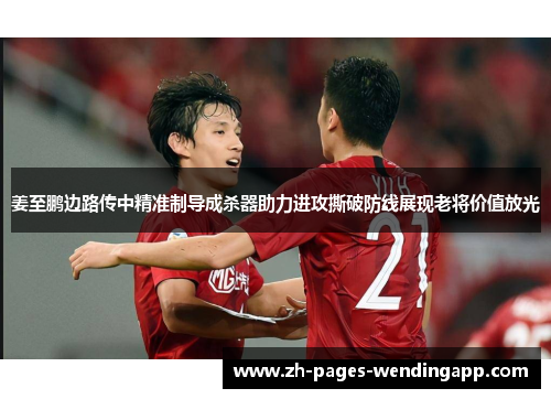 姜至鹏边路传中精准制导成杀器助力进攻撕破防线展现老将价值放光