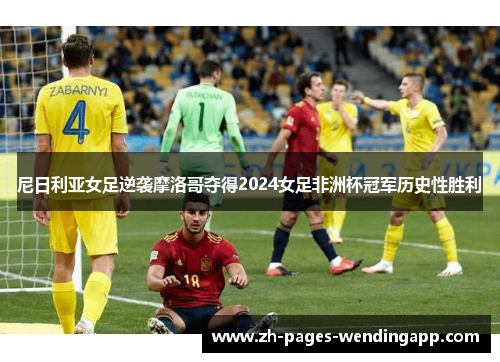 尼日利亚女足逆袭摩洛哥夺得2024女足非洲杯冠军历史性胜利