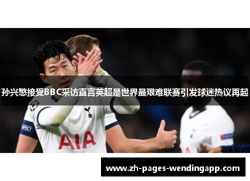 孙兴慜接受BBC采访直言英超是世界最艰难联赛引发球迷热议再起