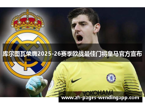 库尔图瓦荣膺2025-26赛季欧战最佳门将皇马官方宣布