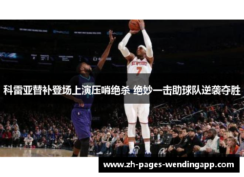 科雷亚替补登场上演压哨绝杀 绝妙一击助球队逆袭夺胜