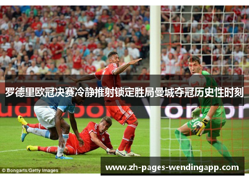 罗德里欧冠决赛冷静推射锁定胜局曼城夺冠历史性时刻