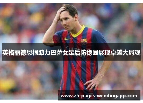 英格丽德恩根助力巴萨女足后防稳固展现卓越大局观 英格丽德恩根助力巴萨女足后防稳固展现卓越大局观