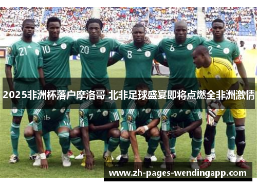 2025非洲杯落户摩洛哥 北非足球盛宴即将点燃全非洲激情 2025非洲杯落户摩洛哥 北非足球盛宴即将点燃全非洲激情