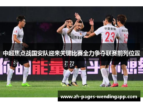 中超焦点战国安队迎来关键比赛全力争夺联赛前列位置