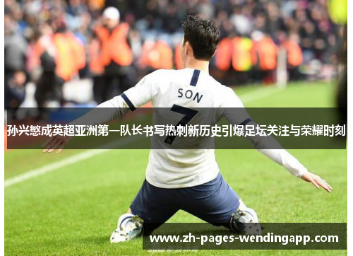 孙兴慜成英超亚洲第一队长书写热刺新历史引爆足坛关注与荣耀时刻
