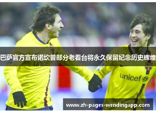 巴萨官方宣布诺坎普部分老看台将永久保留纪念历史辉煌