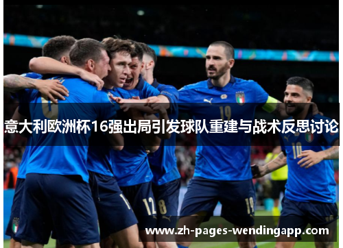 意大利欧洲杯16强出局引发球队重建与战术反思讨论