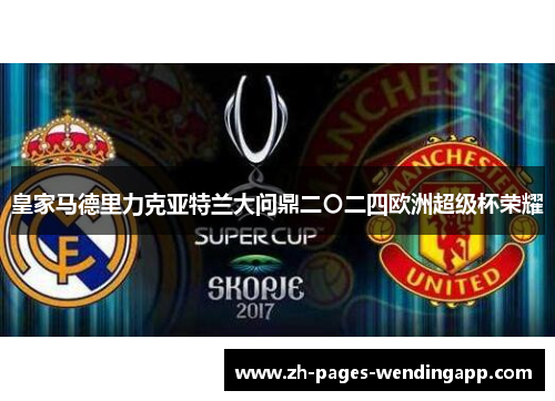 皇家马德里力克亚特兰大问鼎二〇二四欧洲超级杯荣耀