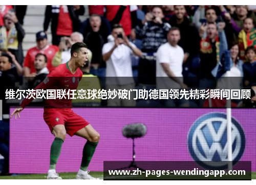 维尔茨欧国联任意球绝妙破门助德国领先精彩瞬间回顾