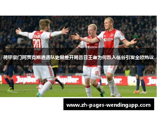 荷甲豪门阿贾克斯遭遇队史最差开局昔日王者为何跌入低谷引发全欧热议