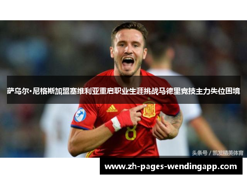 萨乌尔·尼格斯加盟塞维利亚重启职业生涯挑战马德里竞技主力失位困境