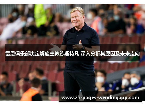 雷恩俱乐部决定解雇主教练斯特凡 深入分析其原因及未来走向