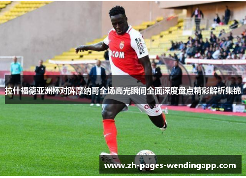 拉什福德亚洲杯对阵摩纳哥全场高光瞬间全面深度盘点精彩解析集锦 拉什福德亚洲杯对阵摩纳哥全场高光瞬间全面深度盘点精彩解析集锦