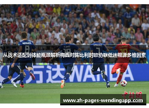 从战术适配到体能瓶颈解析梅西对阵比利时欧协联低迷根源多维因素