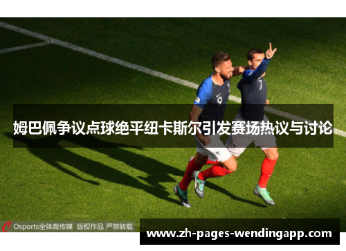 姆巴佩争议点球绝平纽卡斯尔引发赛场热议与讨论 姆巴佩争议点球绝平纽卡斯尔引发赛场热议与讨论