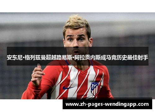 安东尼·格列兹曼超越路易斯·阿拉贡内斯成马竞历史最佳射手 安东尼·格列兹曼超越路易斯·阿拉贡内斯成马竞历史最佳射手
