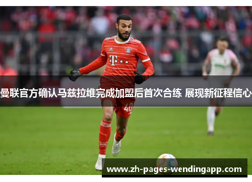 曼联官方确认马兹拉维完成加盟后首次合练 展现新征程信心