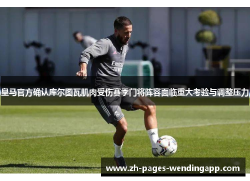 皇马官方确认库尔图瓦肌肉受伤赛季门将阵容面临重大考验与调整压力 皇马官方确认库尔图瓦肌肉受伤赛季门将阵容面临重大考验与调整压力