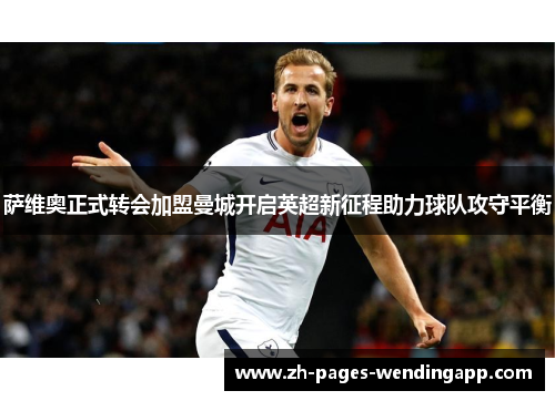 萨维奥正式转会加盟曼城开启英超新征程助力球队攻守平衡 萨维奥正式转会加盟曼城开启英超新征程助力球队攻守平衡