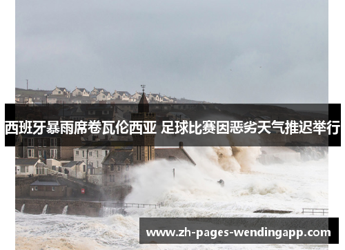 西班牙暴雨席卷瓦伦西亚 足球比赛因恶劣天气推迟举行 西班牙暴雨席卷瓦伦西亚 足球比赛因恶劣天气推迟举行