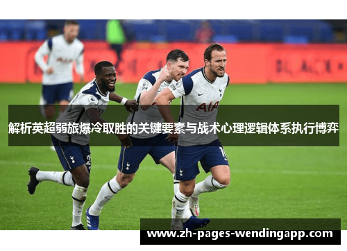 解析英超弱旅爆冷取胜的关键要素与战术心理逻辑体系执行博弈 解析英超弱旅爆冷取胜的关键要素与战术心理逻辑体系执行博弈