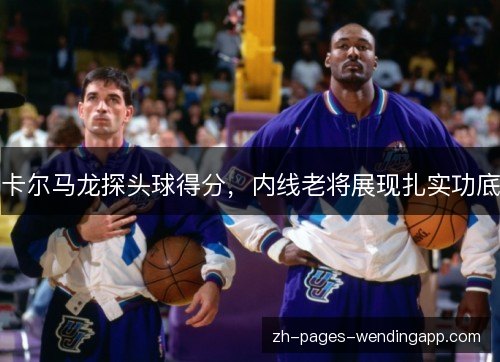 卡尔马龙探头球得分，内线老将展现扎实功底