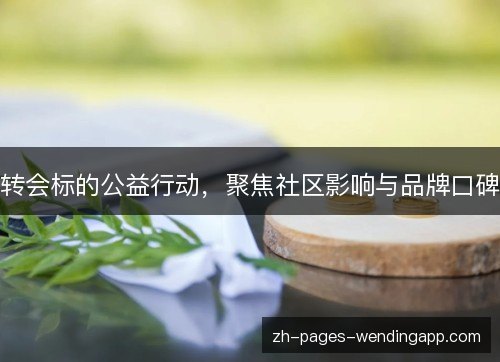 转会标的公益行动，聚焦社区影响与品牌口碑